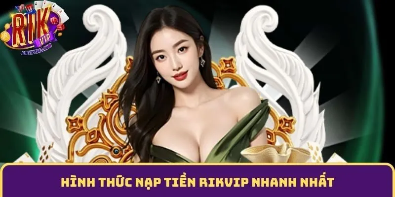 Hình thức nạp tiền Rikvip nhanh nhất