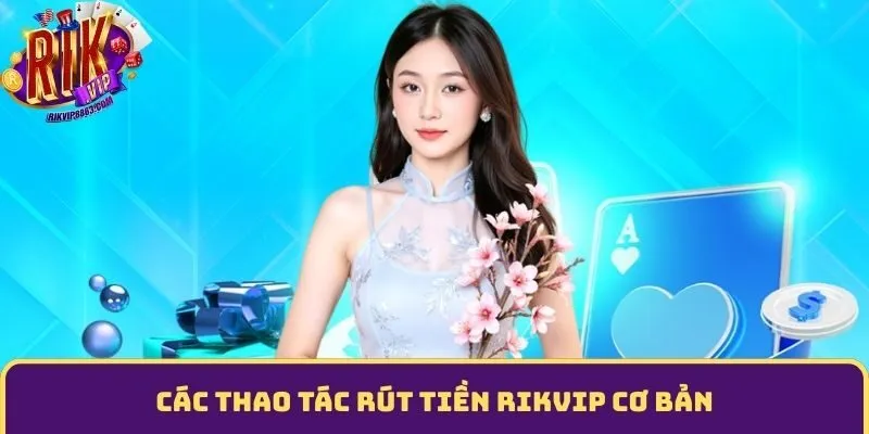 Các thao tác rút tiền Rikvip cơ bản