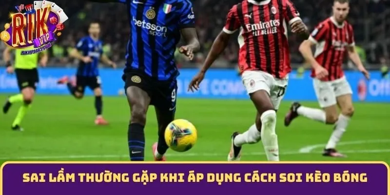 Sai lầm thường gặp khi áp dụng Cách soi kèo bóng